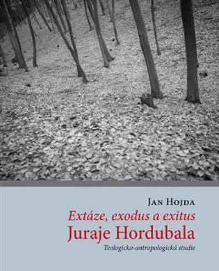 Extáze, exodus a exitus Juraje Hordubala: Teologicko-antropologická studie Autentický