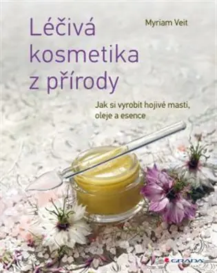 Léčivá kosmetika z přírody: Jak si vyrobit hojivé masti, oleje a esence Vysoce Kvalitní